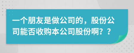 一個朋友是做公司的，股份公司能否收購本公司股份??？？