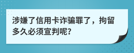 涉嫌了信用卡詐騙罪了，拘留多久必須宣判呢？