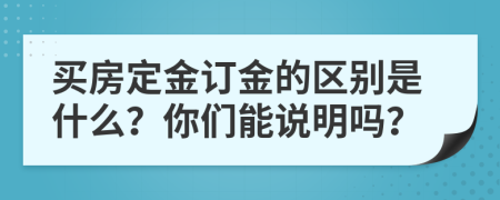 買房定金訂金的區(qū)別是什么？你們能說明嗎？