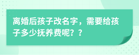離婚后孩子改名字，需要給孩子多少撫養(yǎng)費呢？？