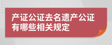 產(chǎn)證公證去名遺產(chǎn)公證有哪些相關(guān)規(guī)定