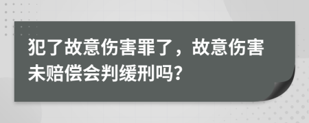 犯了故意傷害罪了，故意傷害未賠償會(huì)判緩刑嗎？