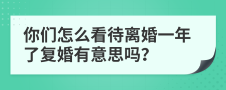 你們怎么看待離婚一年了復婚有意思嗎？