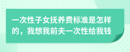 一次性子女撫養(yǎng)費(fèi)標(biāo)準(zhǔn)是怎樣的，我想我前夫一次性給我錢