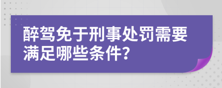 醉駕免于刑事處罰需要滿足哪些條件？