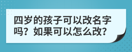 四歲的孩子可以改名字嗎？如果可以怎么改？