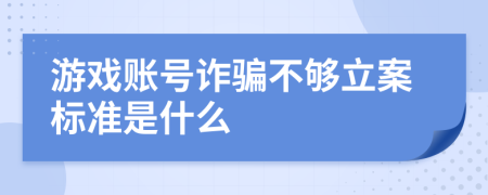 游戲賬號詐騙不夠立案標(biāo)準是什么
