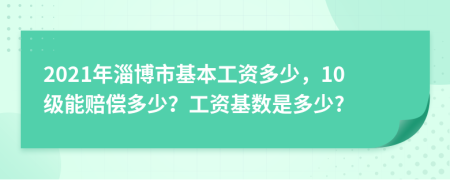 2021年淄博市基本工資多少，10級(jí)能賠償多少？工資基數(shù)是多少?