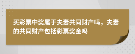 買彩票中獎屬于夫妻共同財產(chǎn)嗎，夫妻的共同財產(chǎn)包括彩票獎金嗎