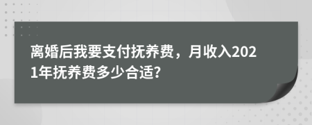 離婚后我要支付撫養(yǎng)費，月收入2021年撫養(yǎng)費多少合適？