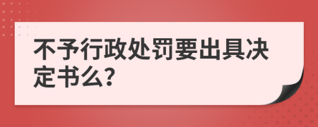 不予行政處罰要出具決定書么？