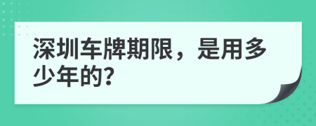 深圳車牌期限，是用多少年的？