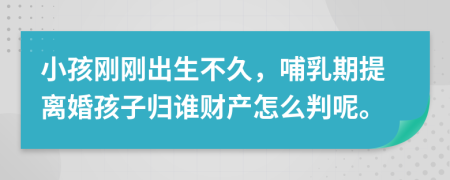 小孩剛剛出生不久，哺乳期提離婚孩子歸誰財產(chǎn)怎么判呢。