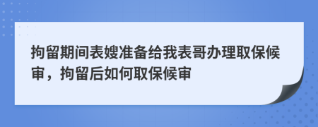 拘留期間表嫂準備給我表哥辦理取保候?qū)?，拘留后如何取保候?qū)?>
                </a>
            </div>
            <div   id=
