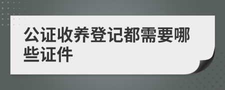 公證收養(yǎng)登記都需要哪些證件