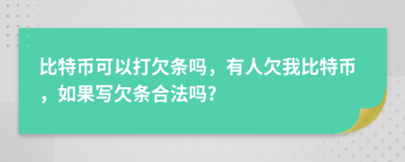 比特幣可以打欠條嗎，有人欠我比特幣，如果寫欠條合法嗎?