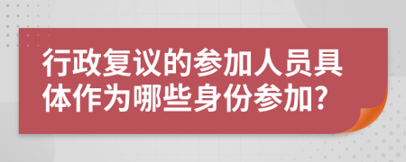 行政復(fù)議的參加人員具體作為哪些身份參加?
