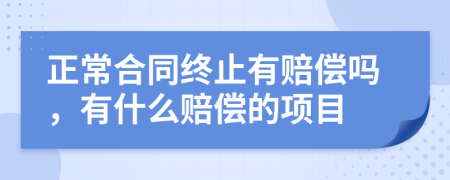 正常合同終止有賠償嗎，有什么賠償?shù)捻?xiàng)目