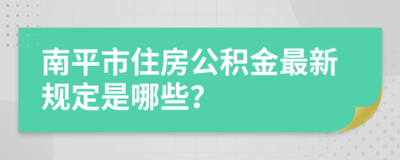南平市住房公積金最新規(guī)定是哪些？