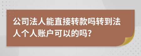 公司法人能直接轉(zhuǎn)款嗎轉(zhuǎn)到法人個人賬戶可以的嗎？