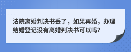 法院離婚判決書丟了，如果再婚，辦理結(jié)婚登記沒有離婚判決書可以嗎？