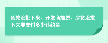 貸款沒批下來，開發(fā)商推脫，房貸沒批下來要支付多少違約金
