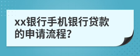 xx銀行手機(jī)銀行貸款的申請(qǐng)流程？