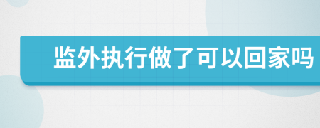 監(jiān)外執(zhí)行做了可以回家嗎