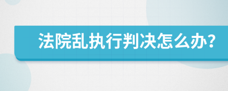 法院亂執(zhí)行判決怎么辦？