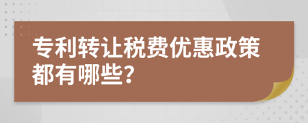 專利轉(zhuǎn)讓稅費優(yōu)惠政策都有哪些？