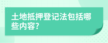 土地抵押登記法包括哪些內(nèi)容?