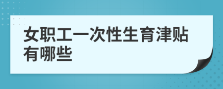 女職工一次性生育津貼有哪些