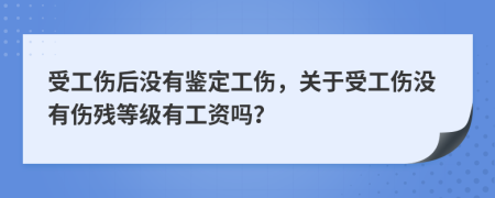 受工傷后沒有鑒定工傷，關(guān)于受工傷沒有傷殘等級(jí)有工資嗎？