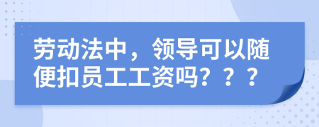 勞動(dòng)法中，領(lǐng)導(dǎo)可以隨便扣員工工資嗎？？？