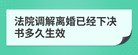 法院調(diào)解離婚已經(jīng)下決書多久生效