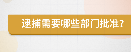 逮捕需要哪些部門批準(zhǔn)？