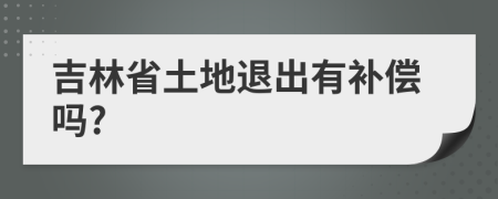 吉林省土地退出有補(bǔ)償嗎?