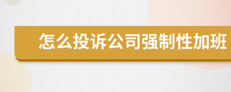 怎么投訴公司強制性加班