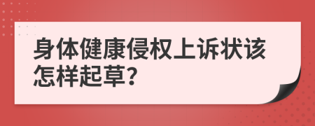 身體健康侵權(quán)上訴狀該怎樣起草？