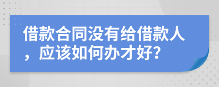 借款合同沒有給借款人，應(yīng)該如何辦才好？