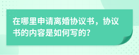 在哪里申請離婚協議書，協議書的內容是如何寫的？