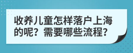 收養(yǎng)兒童怎樣落戶(hù)上海的呢？需要哪些流程？