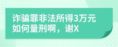 詐騙罪非法所得3萬元如何量刑啊，謝X