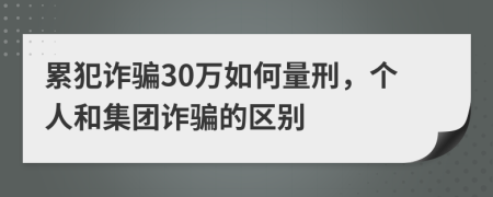 累犯詐騙30萬(wàn)如何量刑，個(gè)人和集團(tuán)詐騙的區(qū)別