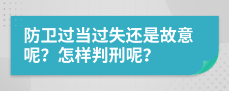 防衛(wèi)過(guò)當(dāng)過(guò)失還是故意呢？怎樣判刑呢？