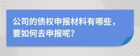 公司的債權(quán)申報(bào)材料有哪些，要如何去申報(bào)呢？