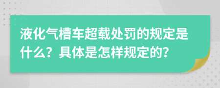 液化氣槽車超載處罰的規(guī)定是什么？具體是怎樣規(guī)定的？