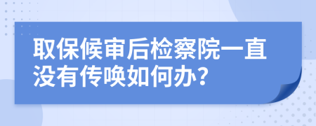 取保候?qū)徍髾z察院一直沒有傳喚如何辦？