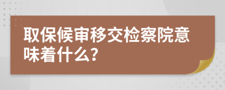 取保候?qū)徱平粰z察院意味著什么？