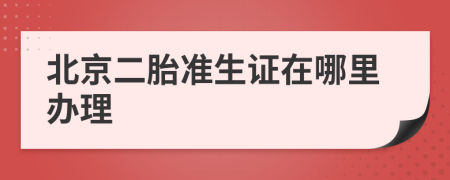 北京二胎準生證在哪里辦理